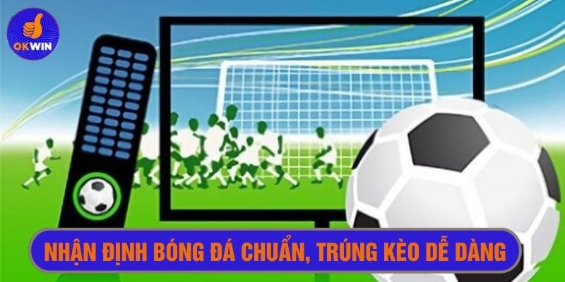 Nhận định bóng đá chuẩn để tăng tỉ lệ soi kèo trúng lớn 