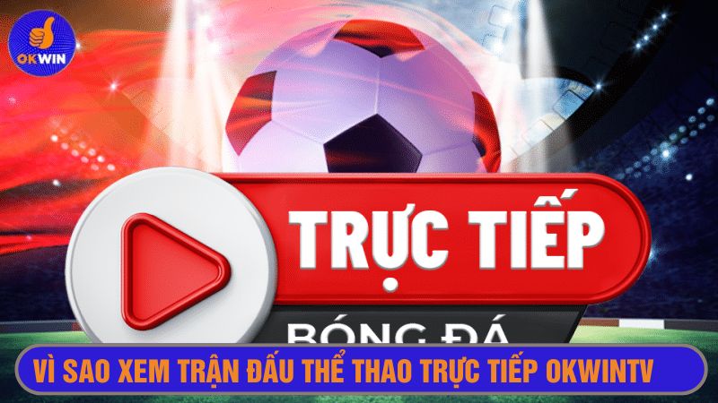 Trận đấu thể thao trực tiếp Okwintv hấp dẫn nhất Việt Nam