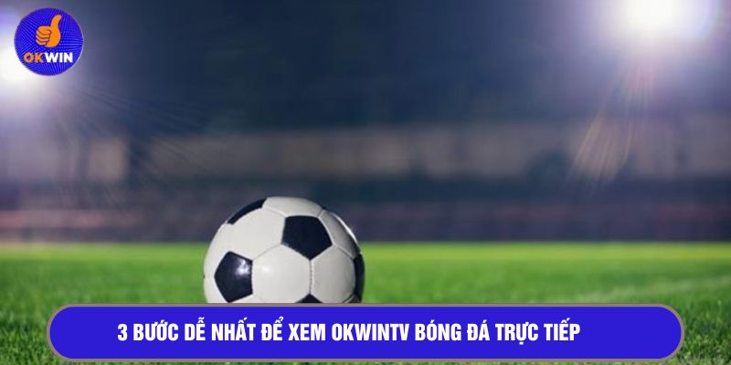 3 bước dễ nhất để xem OKWINTV bóng đá trực tiếp 