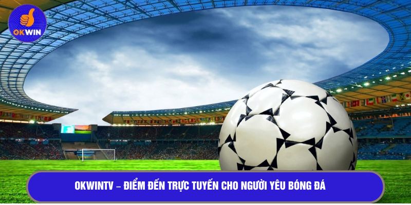 OKWINTV - Điểm đến trực tuyến cho người yêu bóng đá 
