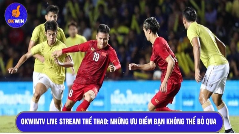 OKWINTV live stream thể thao: Những ưu điểm bạn không thể bỏ qua 
