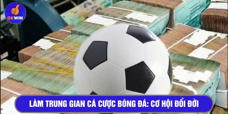 Làm trung gian cá độ bóng đá - Cơ hội đổi đời 